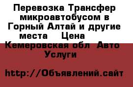 Перевозка Трансфер микроавтобусом в Горный Алтай и другие места  › Цена ­ 26 - Кемеровская обл. Авто » Услуги   